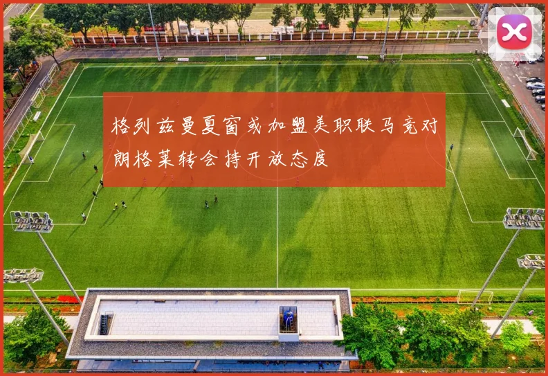 格列兹曼夏窗或加盟美职联马竞对朗格莱转会持开放态度