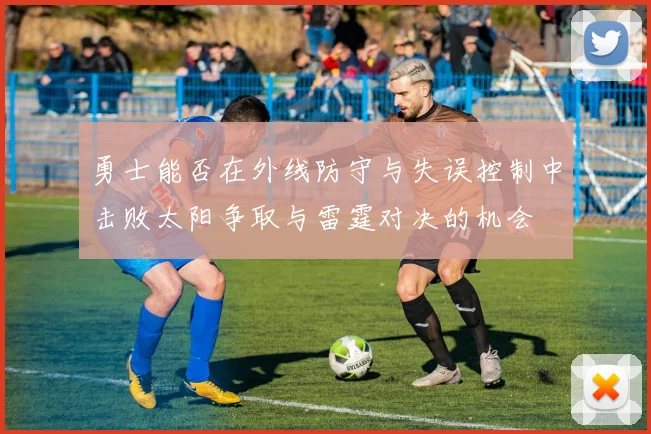 勇士能否在外线防守与失误控制中击败太阳争取与雷霆对决的机会