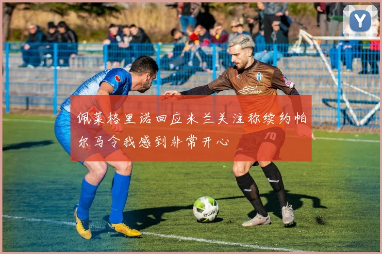 佩莱格里诺回应米兰关注称续约帕尔马令我感到非常开心