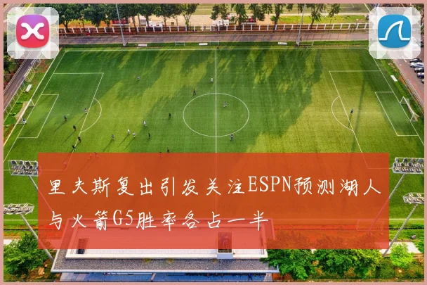 里夫斯复出引发关注ESPN预测湖人与火箭G5胜率各占一半
