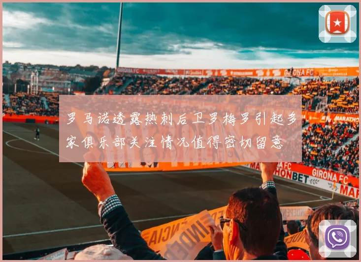 罗马诺透露热刺后卫罗梅罗引起多家俱乐部关注情况值得密切留意