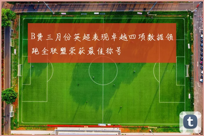 B费三月份英超表现卓越四项数据领跑全联盟荣获最佳称号
