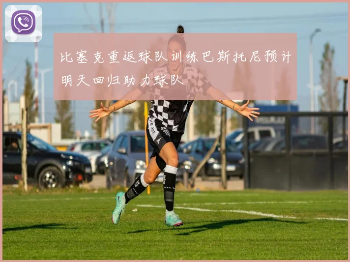 比塞克重返球队训练巴斯托尼预计明天回归助力球队